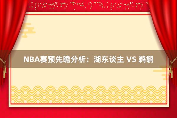 NBA赛预先瞻分析:湖东谈主 VS 鹈鹕
